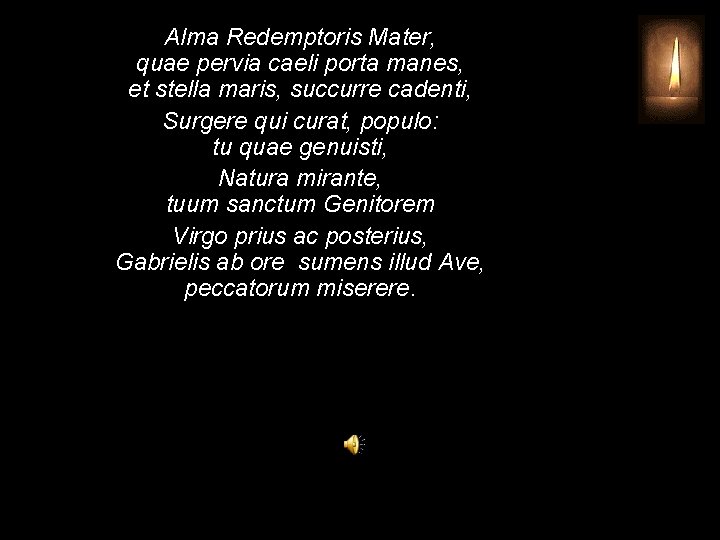 Alma Redemptoris Mater, quae pervia caeli porta manes, et stella maris, succurre cadenti, Surgere