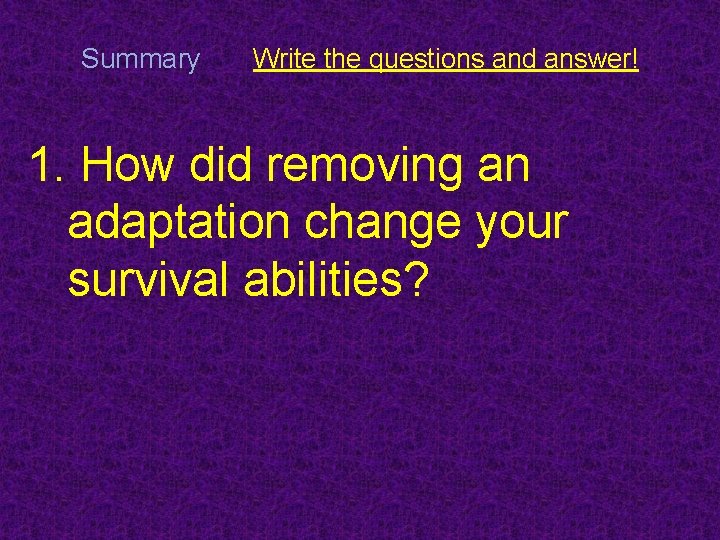 Summary Write the questions and answer! 1. How did removing an adaptation change your