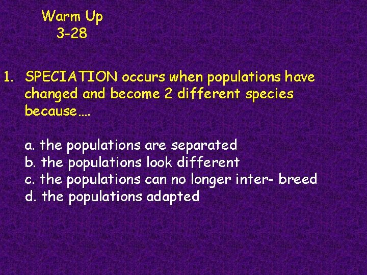 Warm Up 3 -28 1. SPECIATION occurs when populations have changed and become 2