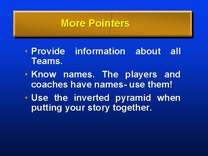 More Pointers • Provide information about all Teams. • Know names. The players and