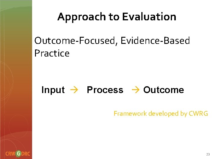 Approach to Evaluation Outcome-Focused, Evidence-Based Practice Input Process Outcome Framework developed by CWRG 23