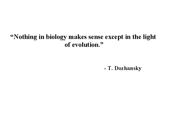 “Nothing in biology makes sense except in the light of evolution. ” - T.