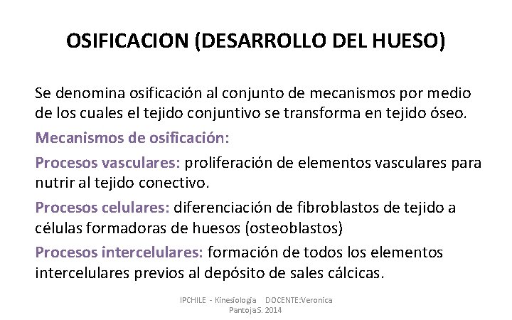 OSIFICACION (DESARROLLO DEL HUESO) Se denomina osificación al conjunto de mecanismos por medio de