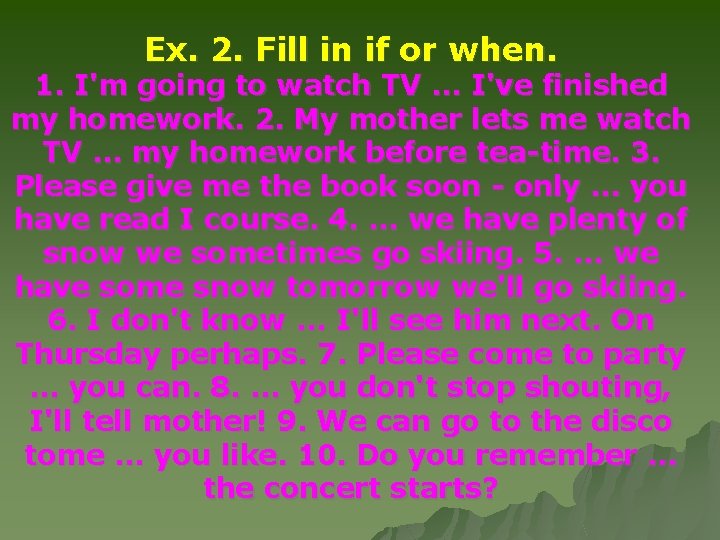 Ex. 2. Fill in if or when. 1. I'm going to watch TV. .