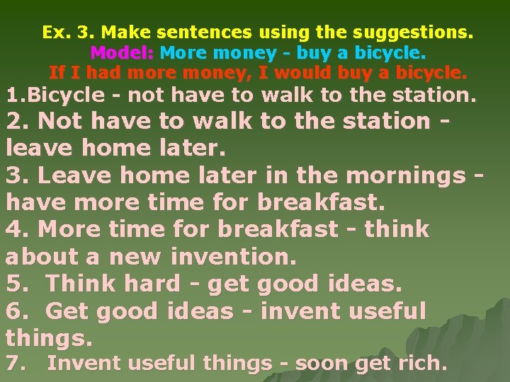 Ex. 3. Make sentences using the suggestions. Model: More money - buy a bicycle.