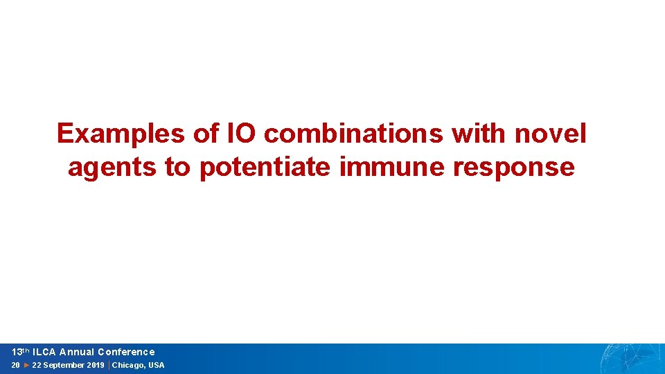 Examples of IO combinations with novel agents to potentiate immune response 13 th ILCA