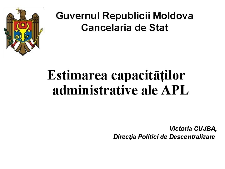 Guvernul Republicii Moldova Cancelaria de Stat Estimarea capacităţilor administrative ale APL Victoria CUJBA, Direcţia