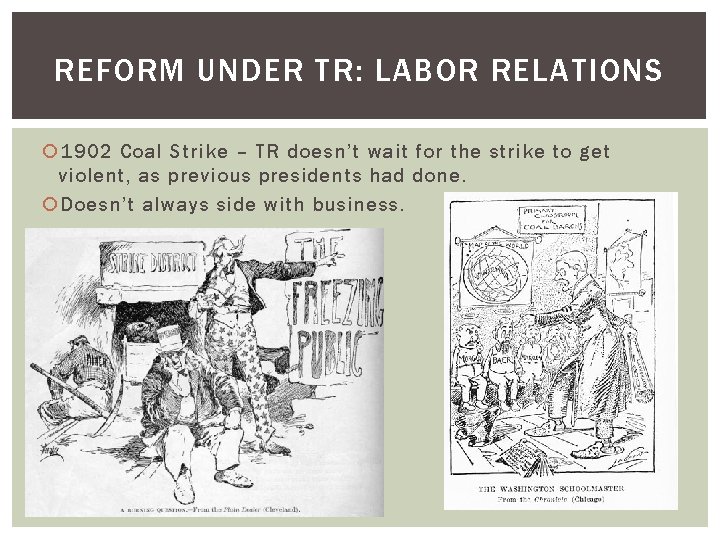 REFORM UNDER TR: LABOR RELATIONS 1902 Coal Strike – TR doesn’t wait for the