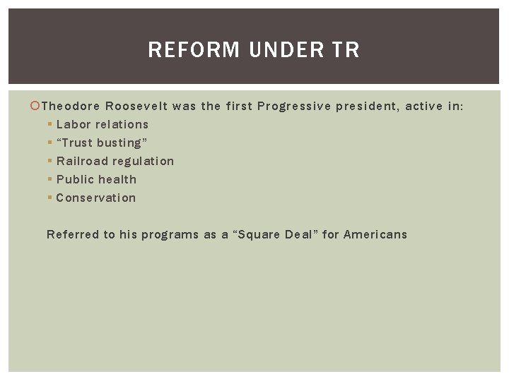 REFORM UNDER TR Theodore Roosevelt was the first Progressive president, active in: § Labor