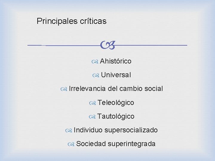 Principales críticas Ahistórico Universal Irrelevancia del cambio social Teleológico Tautológico Individuo supersocializado Sociedad superintegrada