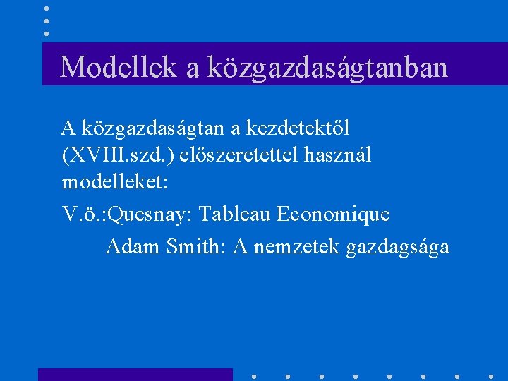 Modellek a közgazdaságtanban A közgazdaságtan a kezdetektől (XVIII. szd. ) előszeretettel használ modelleket: V.