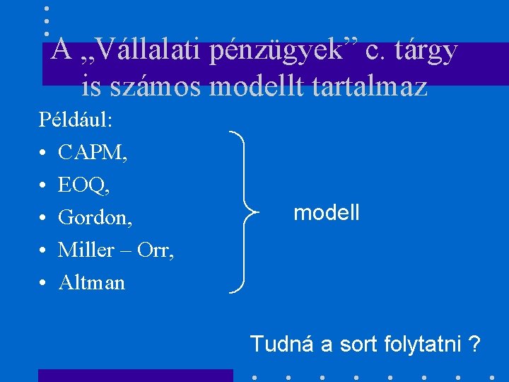 A „Vállalati pénzügyek” c. tárgy is számos modellt tartalmaz Például: • CAPM, • EOQ,