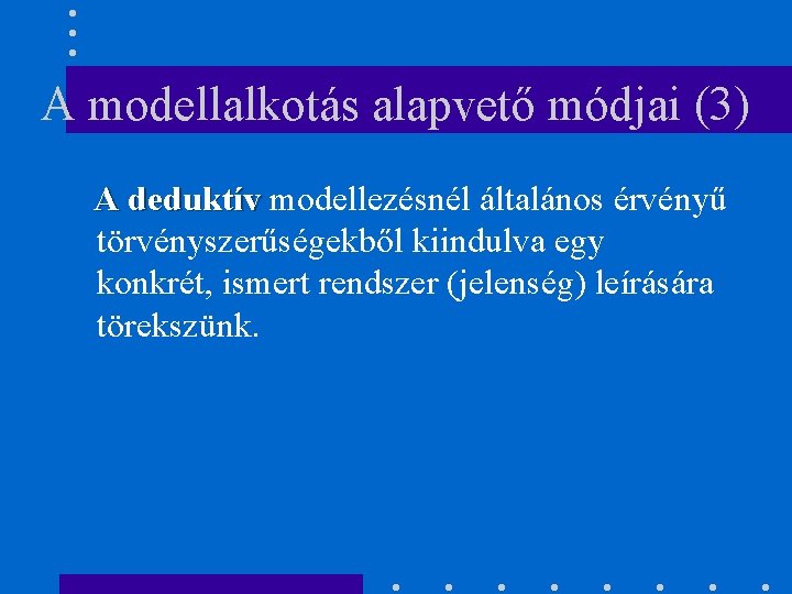 A modellalkotás alapvető módjai (3) A deduktív modellezésnél általános érvényű törvényszerűségekből kiindulva egy konkrét,