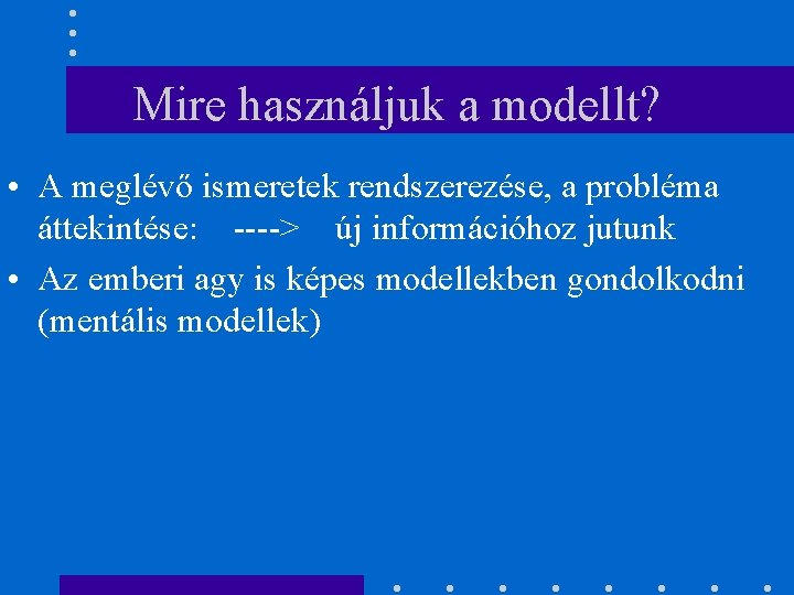 Mire használjuk a modellt? • A meglévő ismeretek rendszerezése, a probléma áttekintése: ----> új