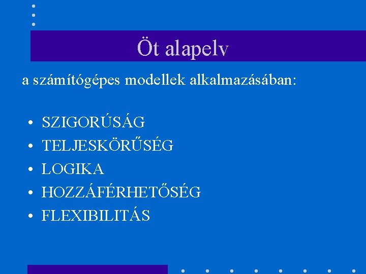 Öt alapelv a számítógépes modellek alkalmazásában: • • • SZIGORÚSÁG TELJESKÖRŰSÉG LOGIKA HOZZÁFÉRHETŐSÉG FLEXIBILITÁS