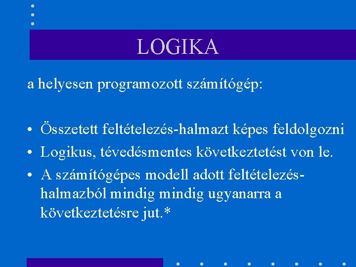 LOGIKA a helyesen programozott számítógép: • Összetett feltételezés-halmazt képes feldolgozni • Logikus, tévedésmentes következtetést