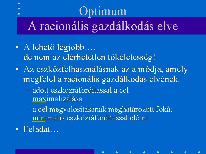 Optimum A racionális gazdálkodás elve • A lehető legjobb…, de nem az elérhetetlen tökéletesség!