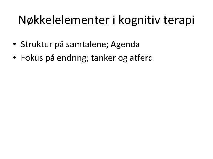 Nøkkelelementer i kognitiv terapi • Struktur på samtalene; Agenda • Fokus på endring; tanker