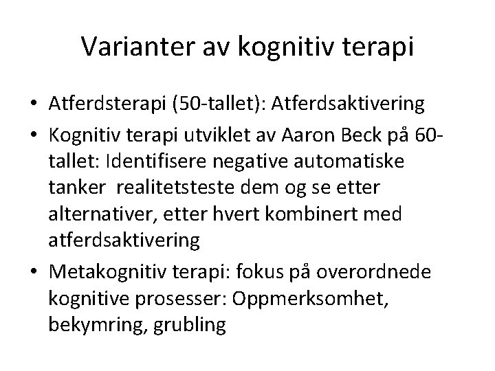 Varianter av kognitiv terapi • Atferdsterapi (50 -tallet): Atferdsaktivering • Kognitiv terapi utviklet av