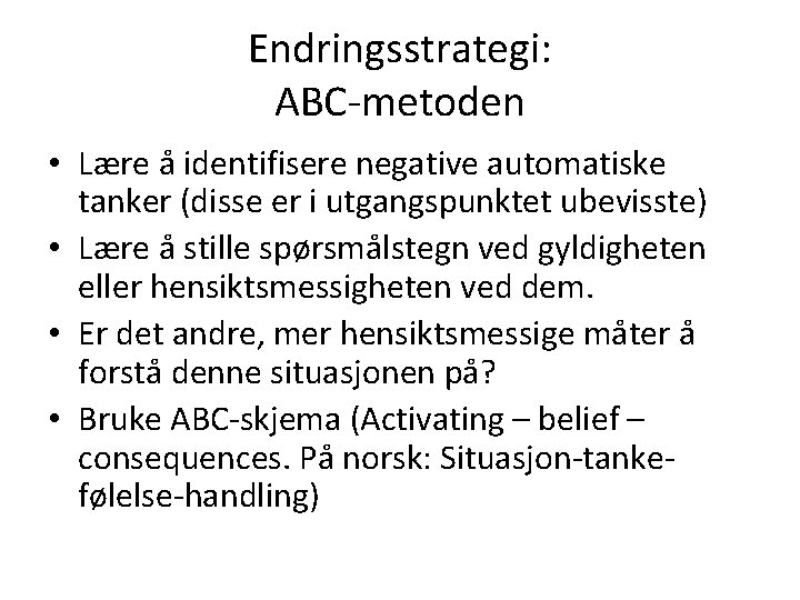 Endringsstrategi: ABC-metoden • Lære å identifisere negative automatiske tanker (disse er i utgangspunktet ubevisste)