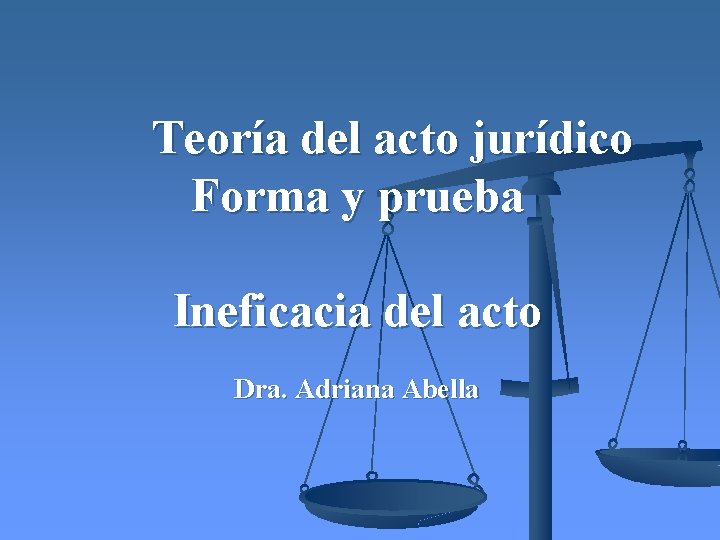 Teoría del acto jurídico Forma y prueba Ineficacia del acto Dra. Adriana Abella 