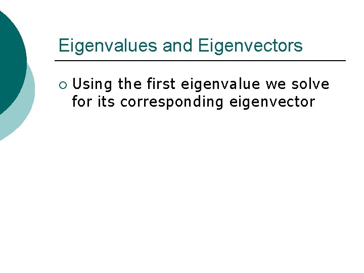 Eigenvalues and Eigenvectors ¡ Using the first eigenvalue we solve for its corresponding eigenvector