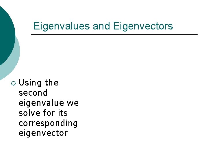 Eigenvalues and Eigenvectors ¡ Using the second eigenvalue we solve for its corresponding eigenvector