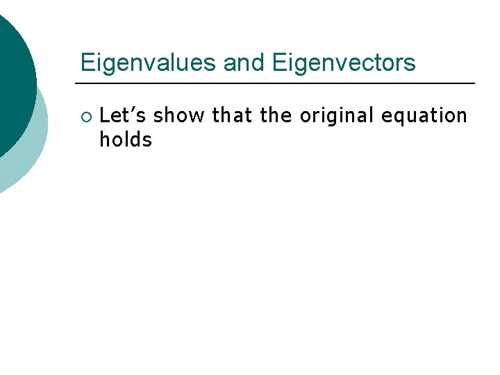Eigenvalues and Eigenvectors ¡ Let’s show that the original equation holds 