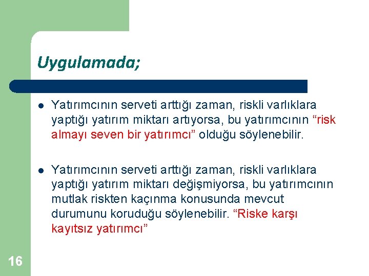 Uygulamada; 16 l Yatırımcının serveti arttığı zaman, riskli varlıklara yaptığı yatırım miktarı artıyorsa, bu