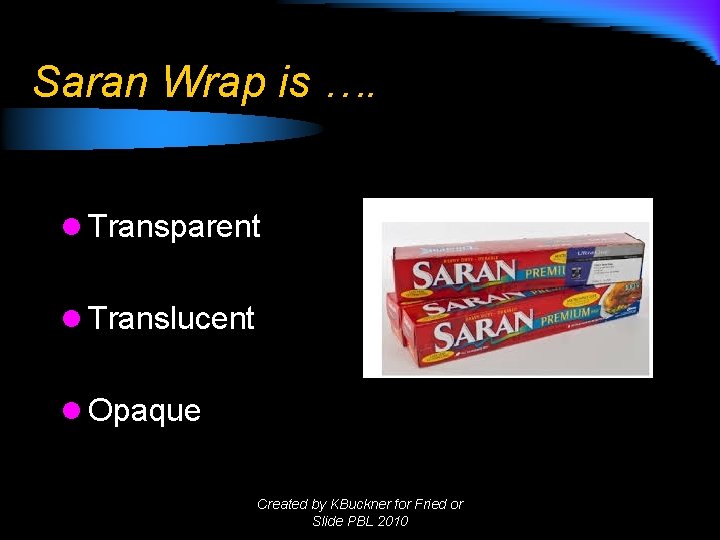 Saran Wrap is …. l Transparent l Translucent l Opaque Created by KBuckner for Saran Wrap is …. l Transparent l Translucent l Opaque Created by KBuckner for