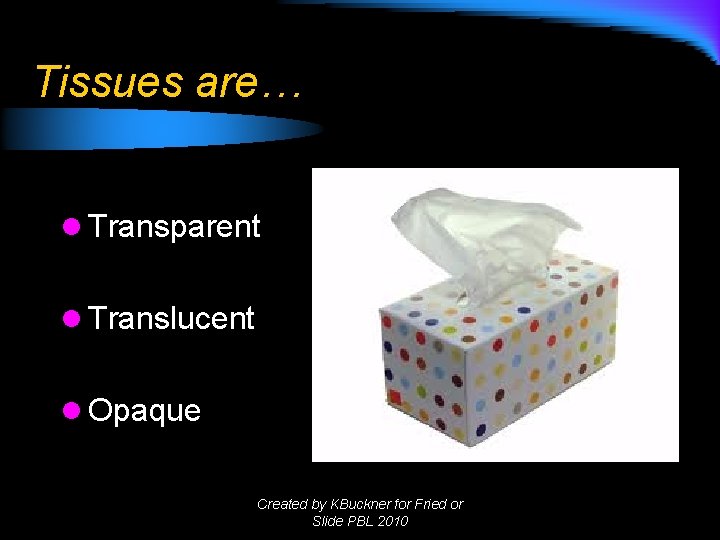 Tissues are… l Transparent l Translucent l Opaque Created by KBuckner for Fried or Tissues are… l Transparent l Translucent l Opaque Created by KBuckner for Fried or