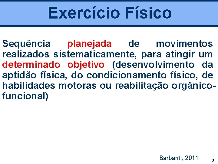 Exercício Físico Sequência planejada de movimentos realizados sistematicamente, para atingir um determinado objetivo (desenvolvimento