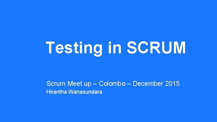 Testing in SCRUM Scrum Meet up – Colombo – December 2015 Hirantha Wanasundara 