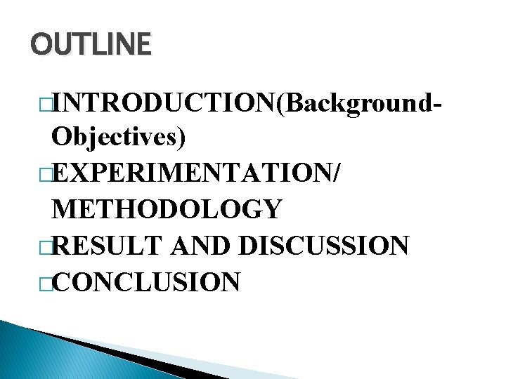 OUTLINE �INTRODUCTION(Background- Objectives) �EXPERIMENTATION/ METHODOLOGY �RESULT AND DISCUSSION �CONCLUSION 