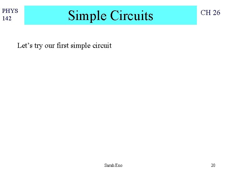 PHYS 142 Simple Circuits CH 26 Let’s try our first simple circuit Sarah Eno
