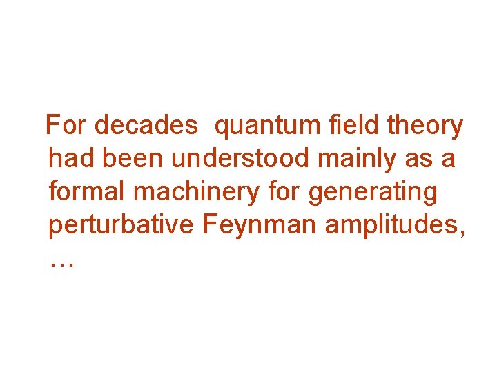 For decades quantum field theory had been understood mainly as a formal machinery for