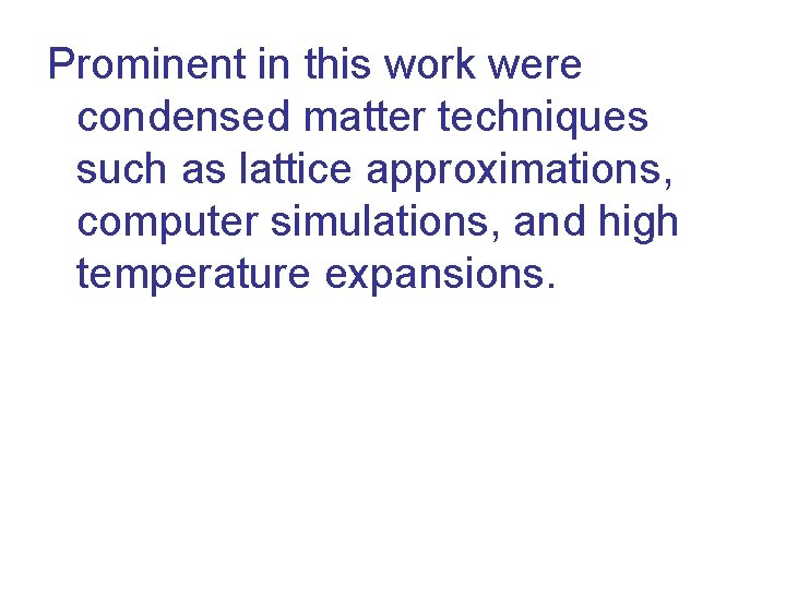 Prominent in this work were condensed matter techniques such as lattice approximations, computer simulations,
