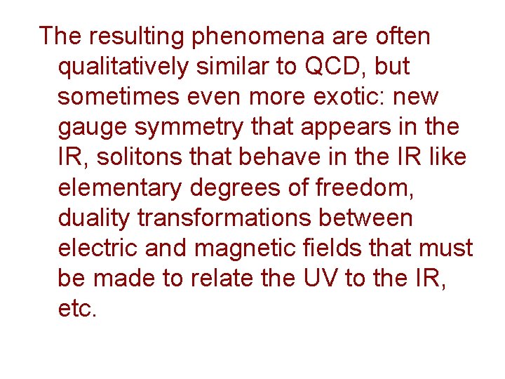 The resulting phenomena are often qualitatively similar to QCD, but sometimes even more exotic: