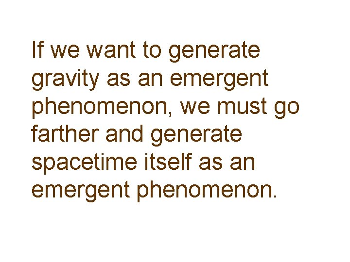 If we want to generate gravity as an emergent phenomenon, we must go farther