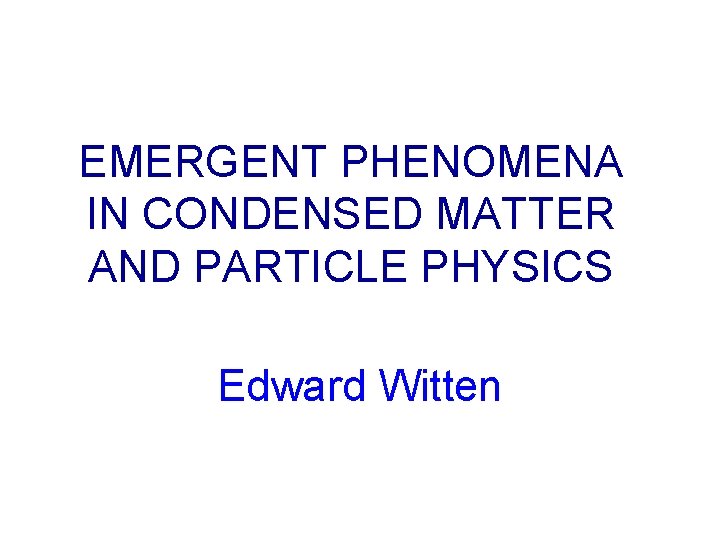EMERGENT PHENOMENA IN CONDENSED MATTER AND PARTICLE PHYSICS Edward Witten 