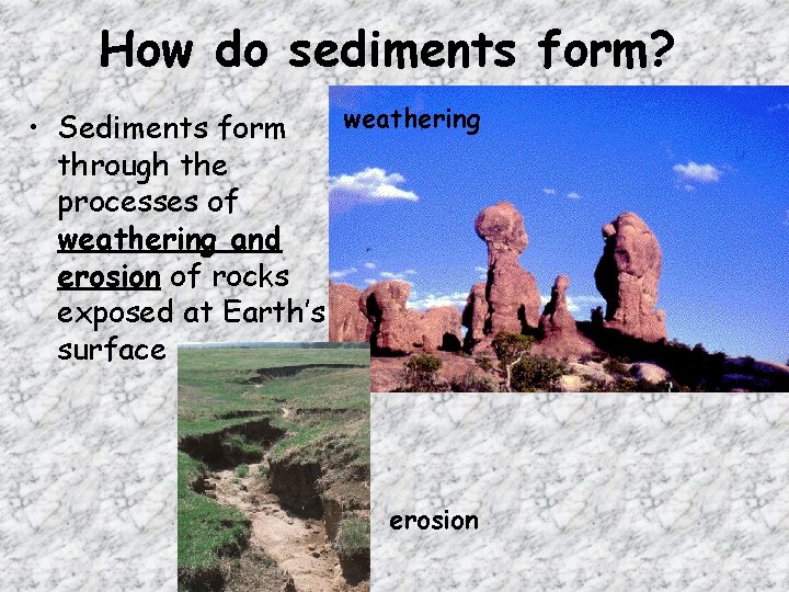 How do sediments form? weathering • Sediments form through the processes of weathering and