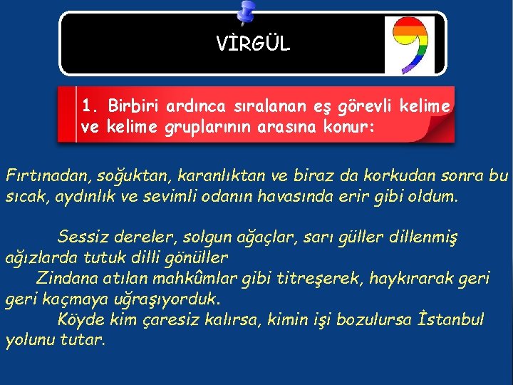 VİRGÜL 1. Birbiri ardınca sıralanan eş görevli kelime ve kelime gruplarının arasına konur: Fırtınadan,