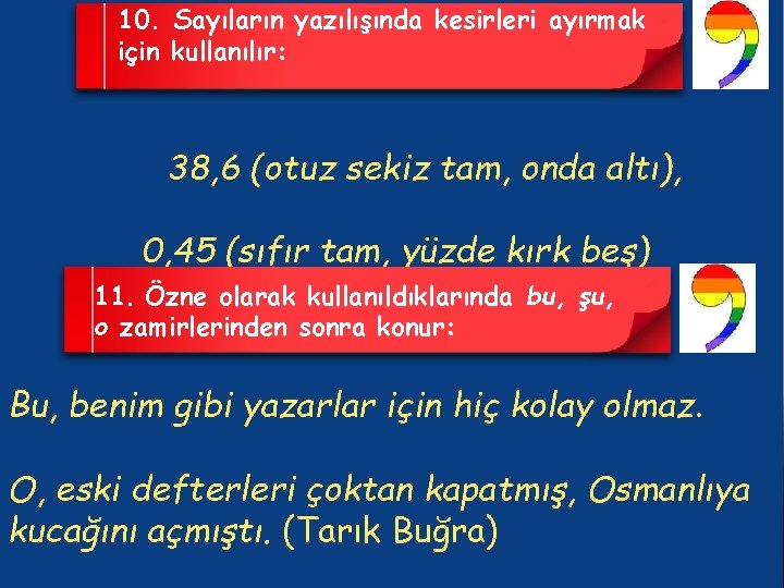 10. Sayıların yazılışında kesirleri ayırmak için kullanılır: 38, 6 (otuz sekiz tam, onda altı),