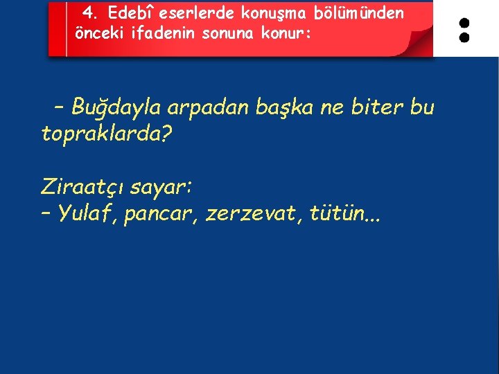 4. Edebî eserlerde konuşma bölümünden önceki ifadenin sonuna konur: – Buğdayla arpadan başka ne