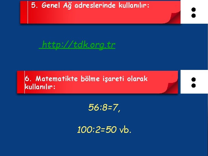 5. Genel Ağ adreslerinde kullanılır: http: //tdk. org. tr 6. Matematikte bölme işareti olarak