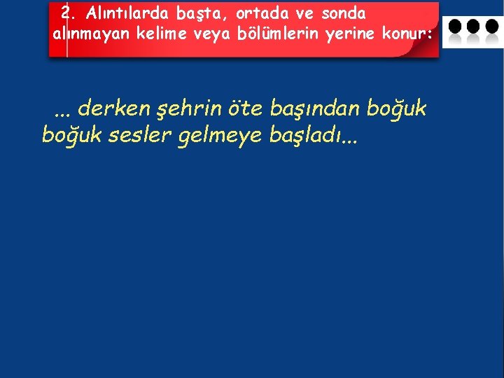 2. Alıntılarda başta, ortada ve sonda alınmayan kelime veya bölümlerin yerine konur: . .