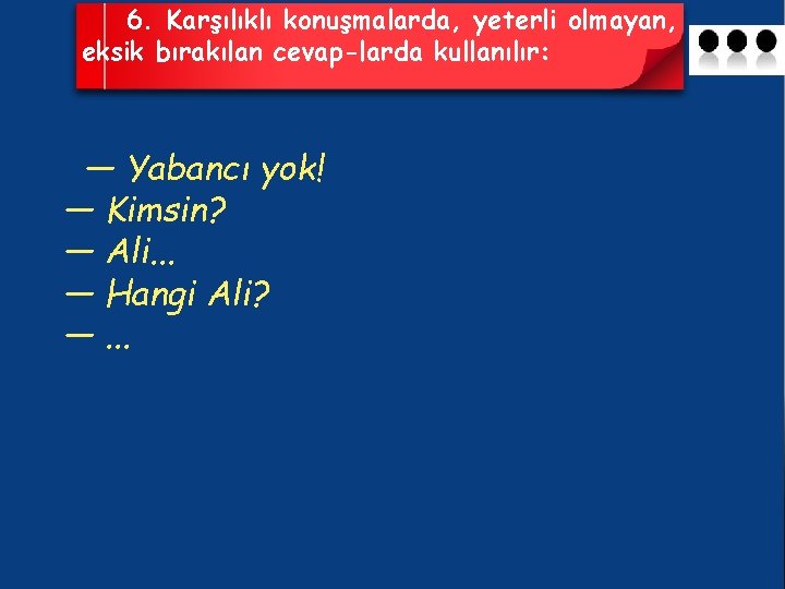 6. Karşılıklı konuşmalarda, yeterli olmayan, eksik bırakılan cevap larda kullanılır: — Yabancı yok! —