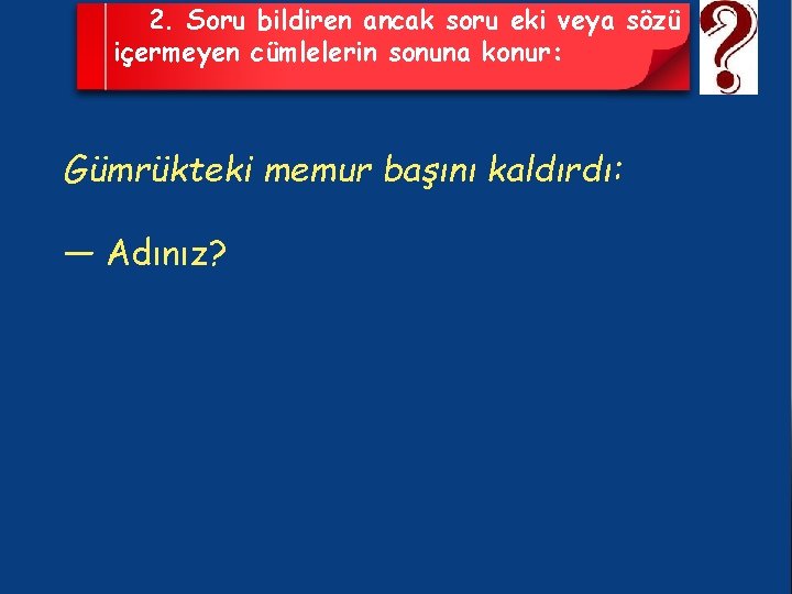 2. Soru bildiren ancak soru eki veya sözü içermeyen cümlelerin sonuna konur: Gümrükteki memur