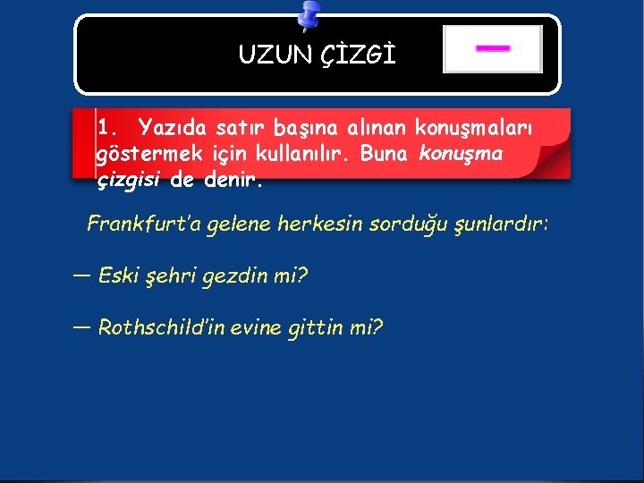 UZUN ÇİZGİ 1. Yazıda satır başına alınan konuşmaları göstermek için kullanılır. Buna konuşma çizgisi