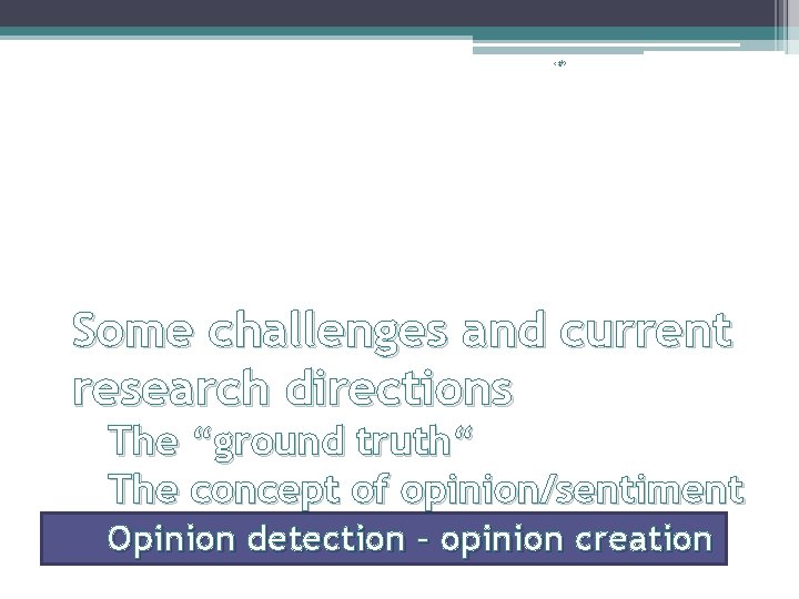 ‹#› Some challenges and current research directions The “ground truth“ The concept of opinion/sentiment